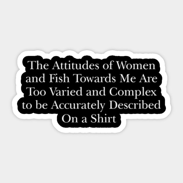 The attitudes of women and fish towards me are too varied and complex to be accurately described on a Shirt Sticker by Y2KERA